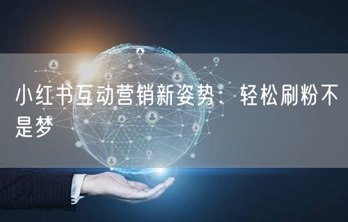 小红书互动营销新姿势：轻松刷粉不是梦