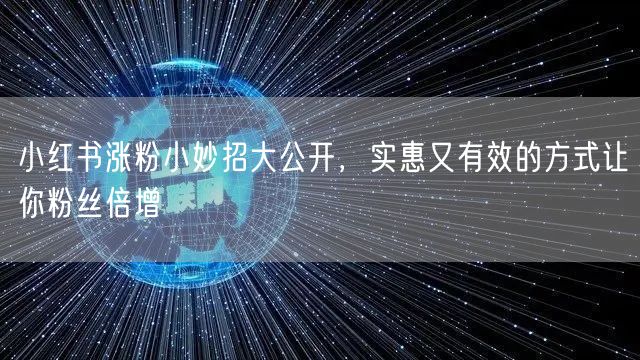 小红书涨粉小妙招大公开，实惠又有效的方式让你粉丝倍增
