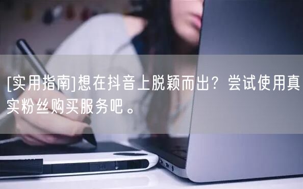 [实用指南]想在抖音上脱颖而出？尝试使用真实粉丝购买服务吧。