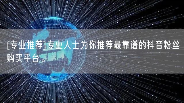 [专业推荐]专业人士为你推荐最靠谱的抖音粉丝购买平台。