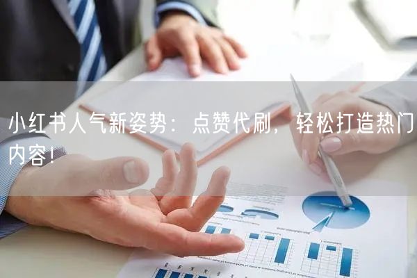 小红书人气新姿势：点赞代刷，轻松打造热门内容！