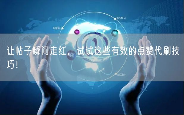 让帖子瞬间走红，试试这些有效的点赞代刷技巧！
