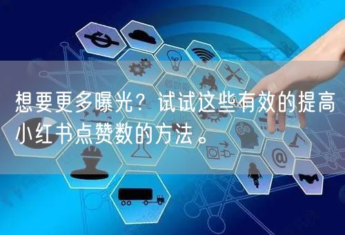 想要更多曝光？试试这些有效的提高小红书点赞数的方法。