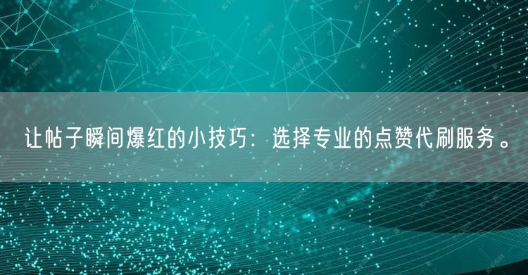 让帖子瞬间爆红的小技巧：选择专业的点赞代刷服务。
