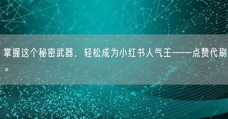 掌握这个秘密武器，轻松成为小红书人气王——点赞代刷。