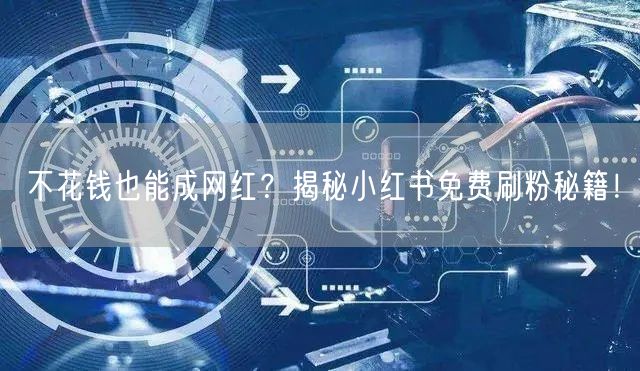 不花钱也能成网红？揭秘小红书免费刷粉秘籍！