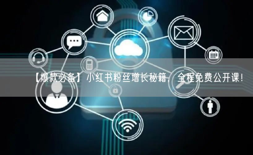 【爆款必备】小红书粉丝增长秘籍，全程免费公开课！