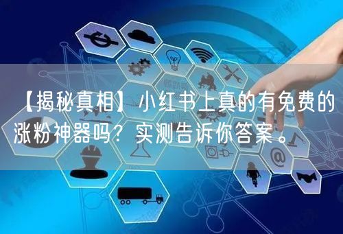 【揭秘真相】小红书上真的有免费的涨粉神器吗？实测告诉你答案。