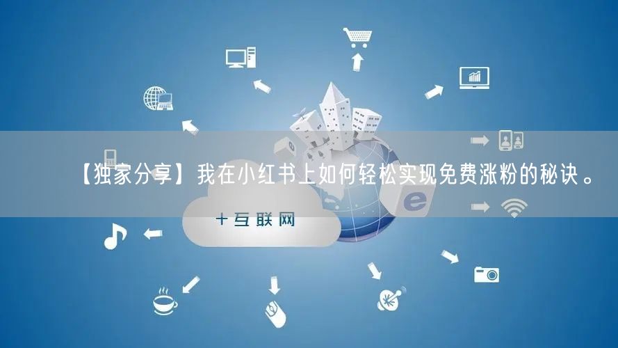【独家分享】我在小红书上如何轻松实现免费涨粉的秘诀。