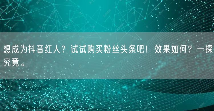 想成为抖音红人？试试购买粉丝头条吧！效果如何？一探究竟。