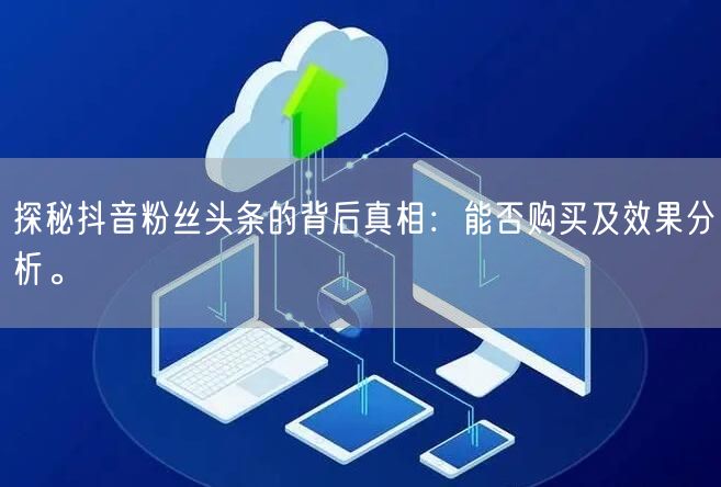 探秘抖音粉丝头条的背后真相：能否购买及效果分析。