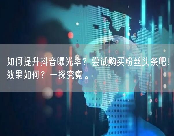 如何提升抖音曝光率？尝试购买粉丝头条吧！效果如何？一探究竟。