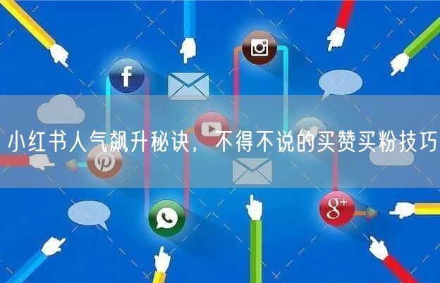 小红书人气飙升秘诀，不得不说的买赞买粉技巧