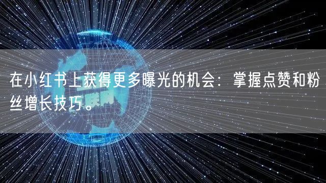 在小红书上获得更多曝光的机会：掌握点赞和粉丝增长技巧。