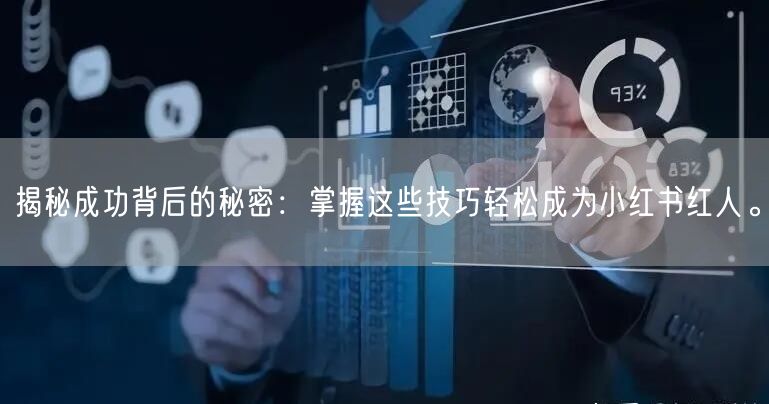 揭秘成功背后的秘密：掌握这些技巧轻松成为小红书红人。
