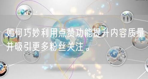 如何巧妙利用点赞功能提升内容质量并吸引更多粉丝关注。