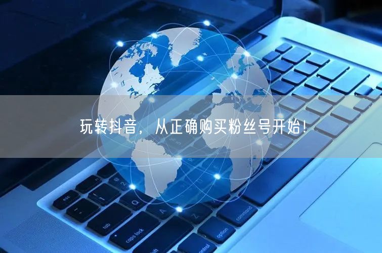玩转抖音，从正确购买粉丝号开始！