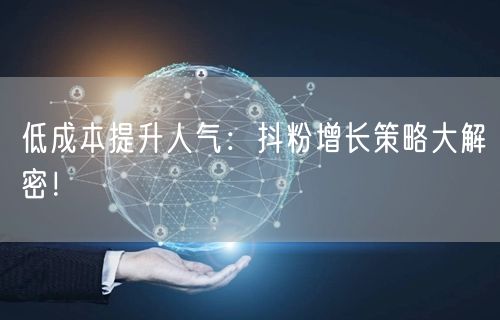 低成本提升人气：抖粉增长策略大解密！