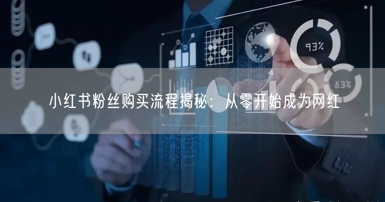 小红书粉丝购买流程揭秘：从零开始成为网红