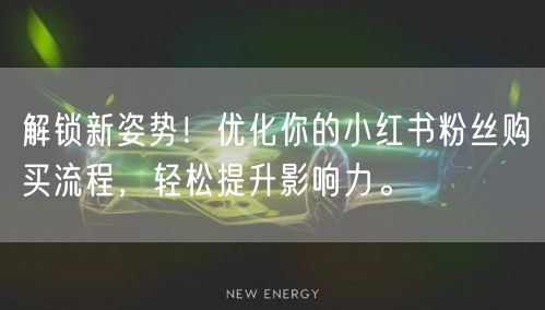解锁新姿势！优化你的小红书粉丝购买流程，轻松提升影响力。