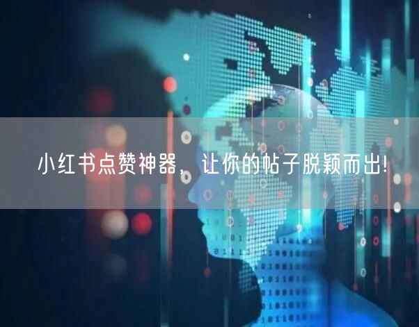 小红书点赞神器，让你的帖子脱颖而出!