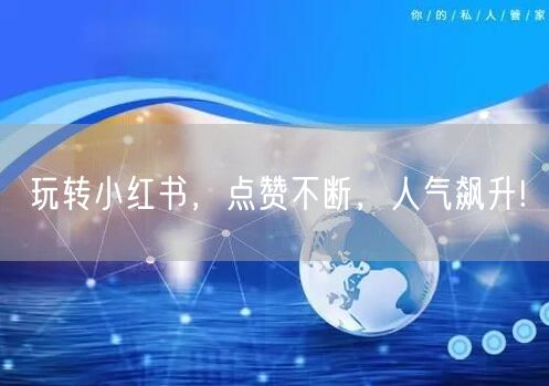 玩转小红书，点赞不断，人气飙升!