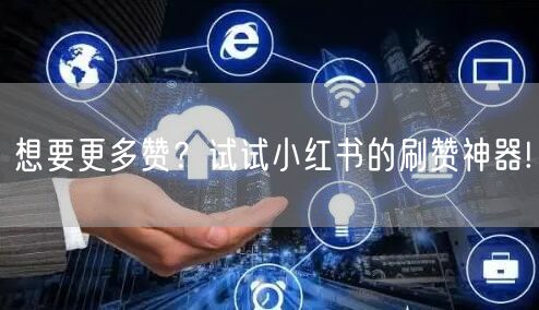 想要更多赞？试试小红书的刷赞神器!