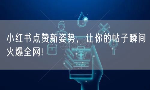 小红书点赞新姿势，让你的帖子瞬间火爆全网!