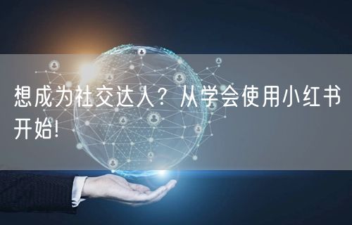 想成为社交达人？从学会使用小红书开始!