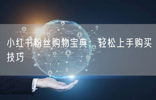 小红书粉丝购物宝典：轻松上手购买技巧