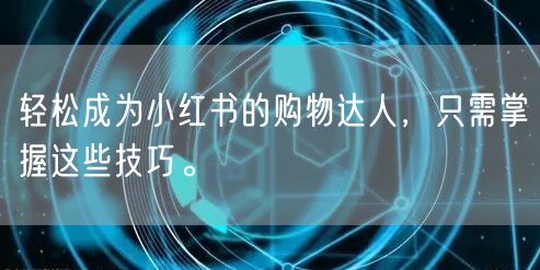 轻松成为小红书的购物达人，只需掌握这些技巧。