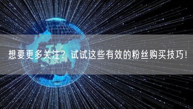 想要更多关注？试试这些有效的粉丝购买技巧！