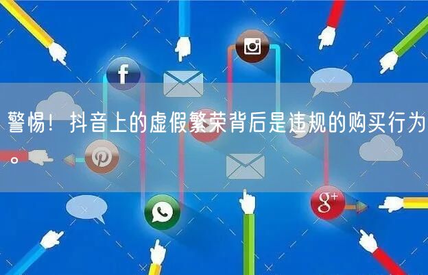 警惕！抖音上的虚假繁荣背后是违规的购买行为。