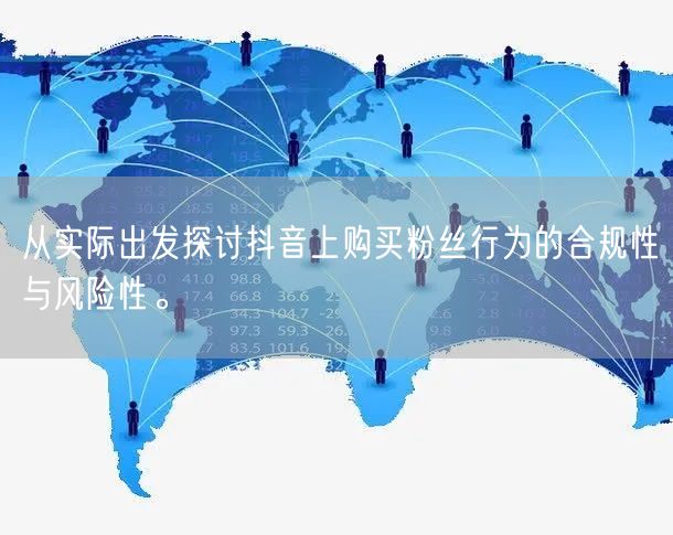 从实际出发探讨抖音上购买粉丝行为的合规性与风险性。