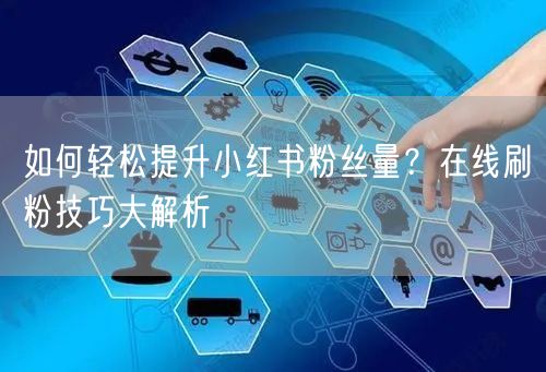 如何轻松提升小红书粉丝量？在线刷粉技巧大解析