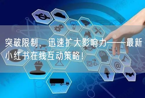 突破限制，迅速扩大影响力——最新小红书在线互动策略！