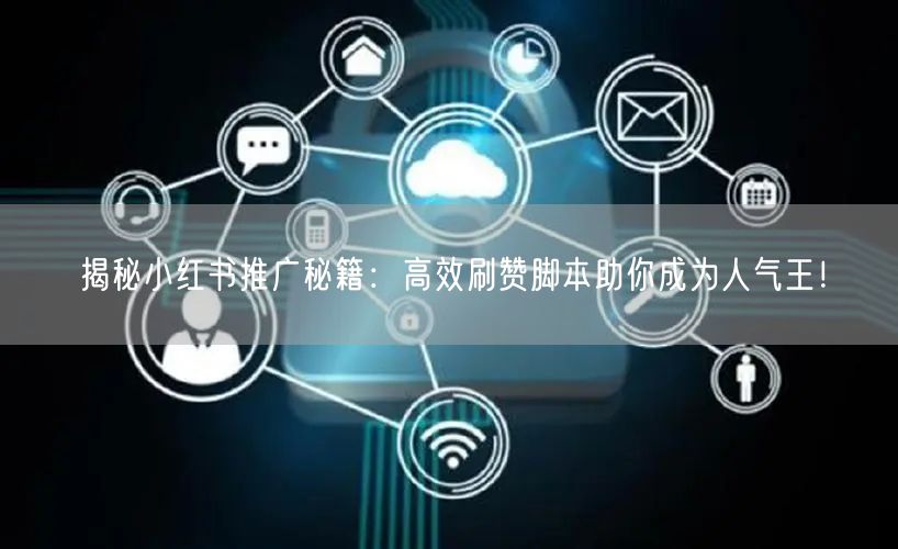 揭秘小红书推广秘籍：高效刷赞脚本助你成为人气王！