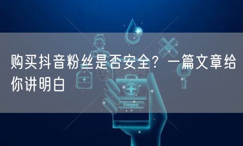 购买抖音粉丝是否安全？一篇文章给你讲明白
