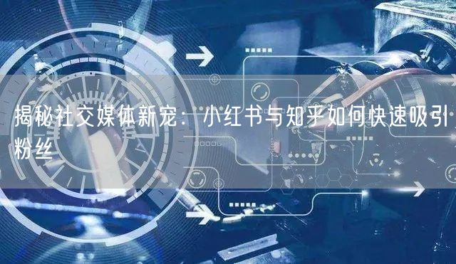 揭秘社交媒体新宠：小红书与知乎如何快速吸引粉丝