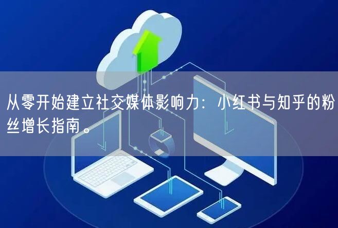 从零开始建立社交媒体影响力：小红书与知乎的粉丝增长指南。