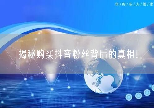揭秘购买抖音粉丝背后的真相！