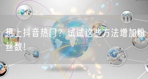 想上抖音热门？试试这些方法增加粉丝数！