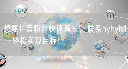 想要抖音粉丝快速增长？联系hyhyk1，轻松实现目标！
