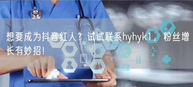想要成为抖音红人？试试联系hyhyk1，粉丝增长有妙招！