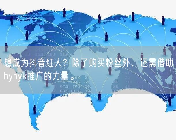 想成为抖音红人？除了购买粉丝外，还需借助hyhyk推广的力量。
