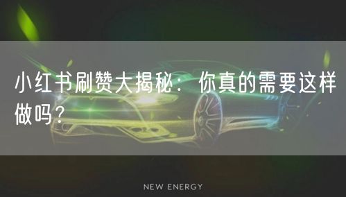 小红书刷赞大揭秘：你真的需要这样做吗？