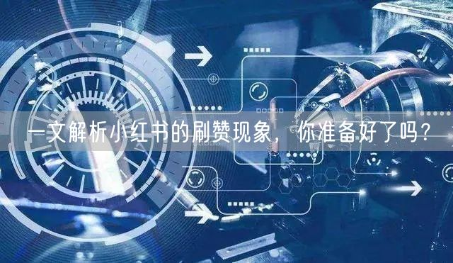 一文解析小红书的刷赞现象，你准备好了吗？