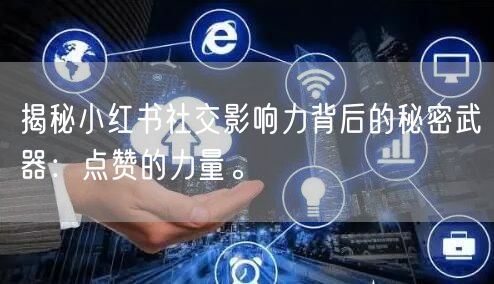 揭秘小红书社交影响力背后的秘密武器：点赞的力量。