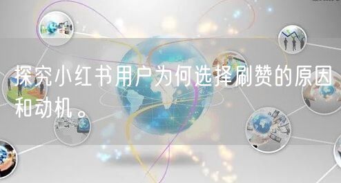 探究小红书用户为何选择刷赞的原因和动机。