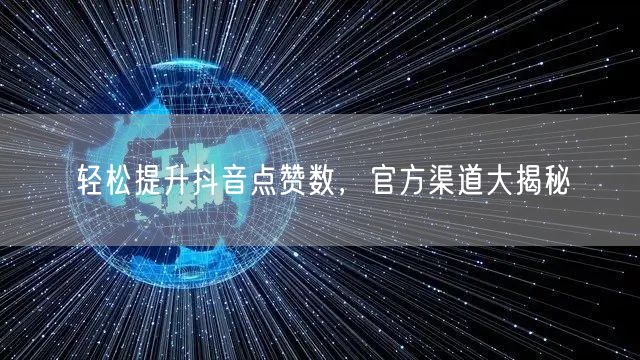 轻松提升抖音点赞数，官方渠道大揭秘